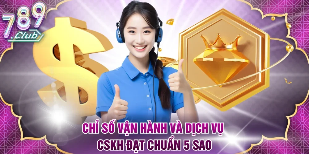 Chỉ số vận hành và dịch vụ CSKH đạt chuẩn 5 sao