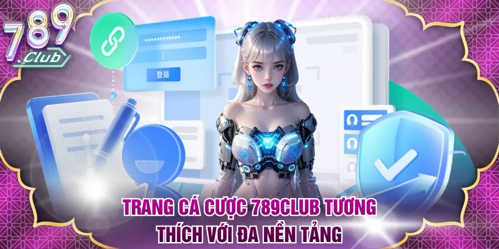 Trang cá cược 789Club tương thích với đa nền tảng